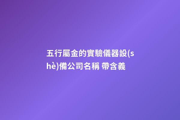 五行屬金的實驗儀器設(shè)備公司名稱 帶含義-第1張-公司起名-玄機派